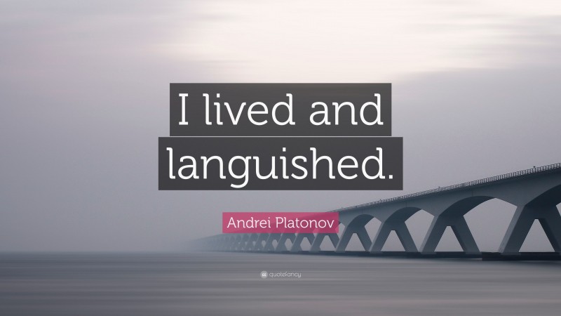 Andrei Platonov Quote: “I lived and languished.”