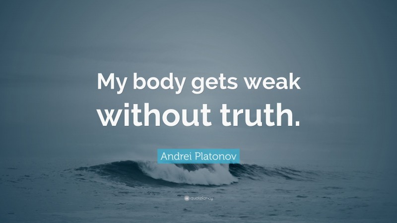 Andrei Platonov Quote: “My body gets weak without truth.”