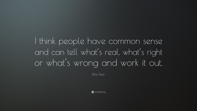 Billie Piper Quote: “I think people have common sense and can tell what’s real, what’s right or what’s wrong and work it out.”