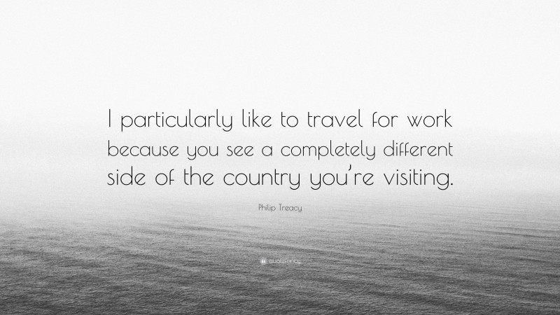 Philip Treacy Quote: “I particularly like to travel for work because you see a completely different side of the country you’re visiting.”
