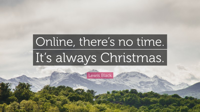 Lewis Black Quote: “Online, there’s no time. It’s always Christmas.”