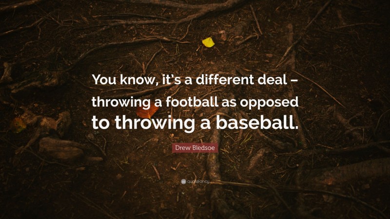 Drew Bledsoe Quote: “You know, it’s a different deal – throwing a football as opposed to throwing a baseball.”