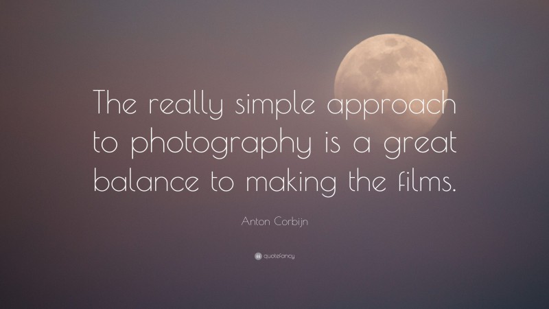 Anton Corbijn Quote: “The really simple approach to photography is a great balance to making the films.”
