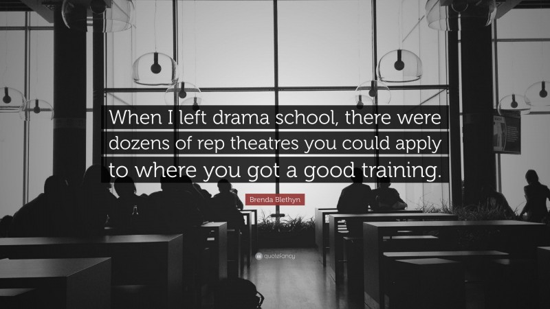 Brenda Blethyn Quote: “When I left drama school, there were dozens of rep theatres you could apply to where you got a good training.”