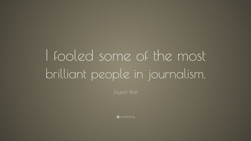 Jayson Blair Quote: “I fooled some of the most brilliant people in journalism.”