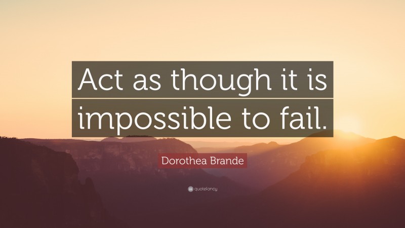 Dorothea Brande Quote: “Act as though it is impossible to fail.”