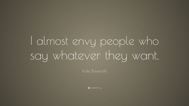 Kate Bosworth Quote: “I almost envy people who say whatever they want.”