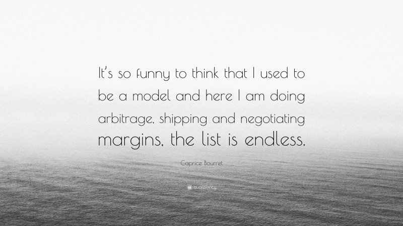 Caprice Bourret Quote: “It’s so funny to think that I used to be a model and here I am doing arbitrage, shipping and negotiating margins, the list is endless.”