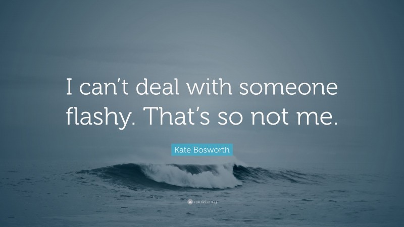 Kate Bosworth Quote: “I can’t deal with someone flashy. That’s so not me.”