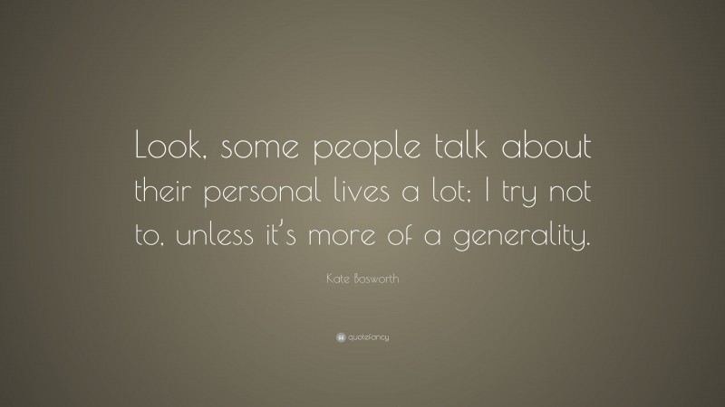 Kate Bosworth Quote: “Look, some people talk about their personal lives a lot; I try not to, unless it’s more of a generality.”