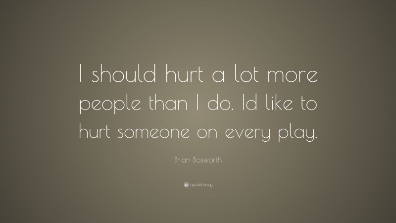 Brian Bosworth Quote: “I should hurt a lot more people than I do. Id like to hurt someone on every play.”