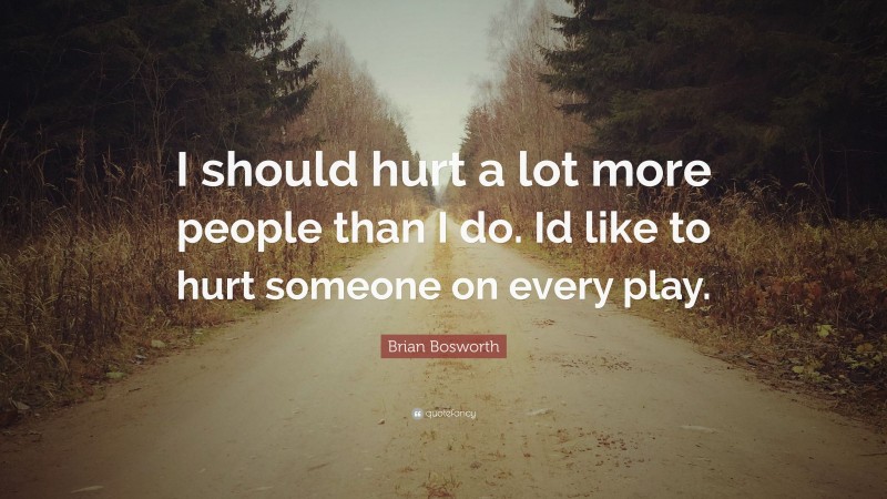 Brian Bosworth Quote: “I should hurt a lot more people than I do. Id like to hurt someone on every play.”