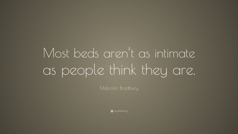 Malcolm Bradbury Quote: “Most beds aren’t as intimate as people think they are.”