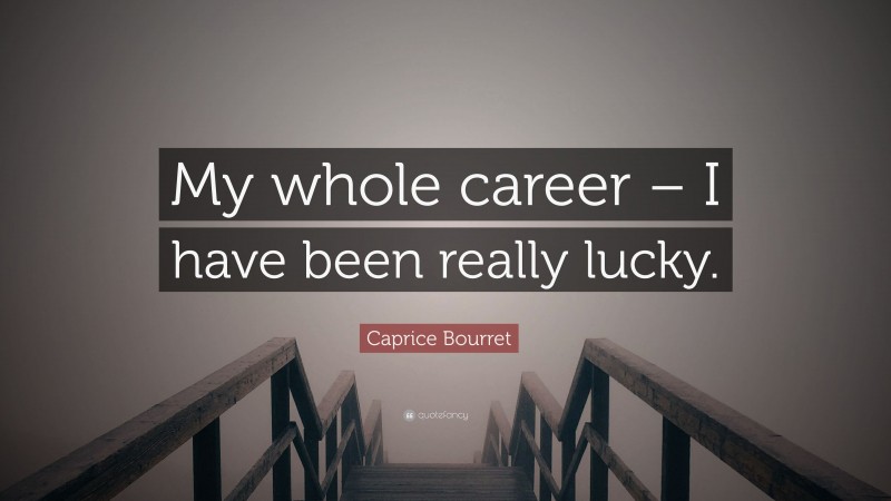 Caprice Bourret Quote: “My whole career – I have been really lucky.”