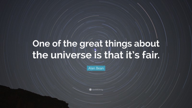 Alan Bean Quote: “One of the great things about the universe is that it’s fair.”
