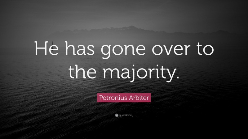 Petronius Arbiter Quote: “He has gone over to the majority.”