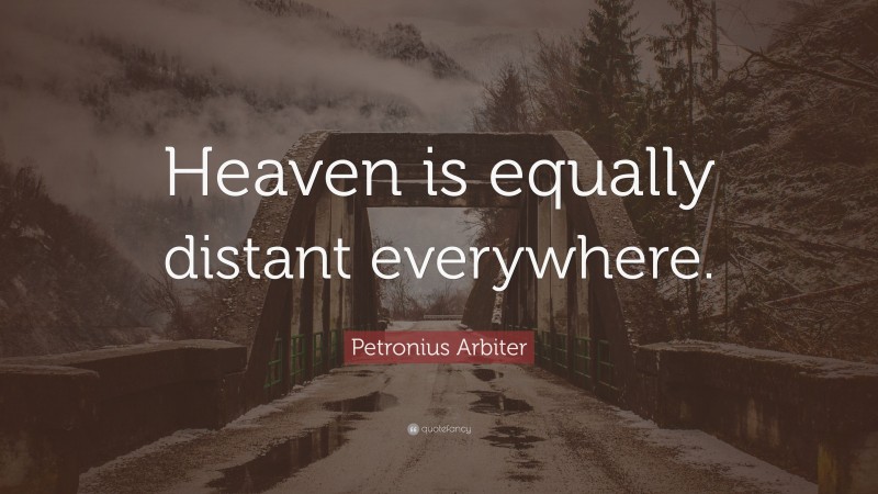 Petronius Arbiter Quote: “Heaven is equally distant everywhere.”