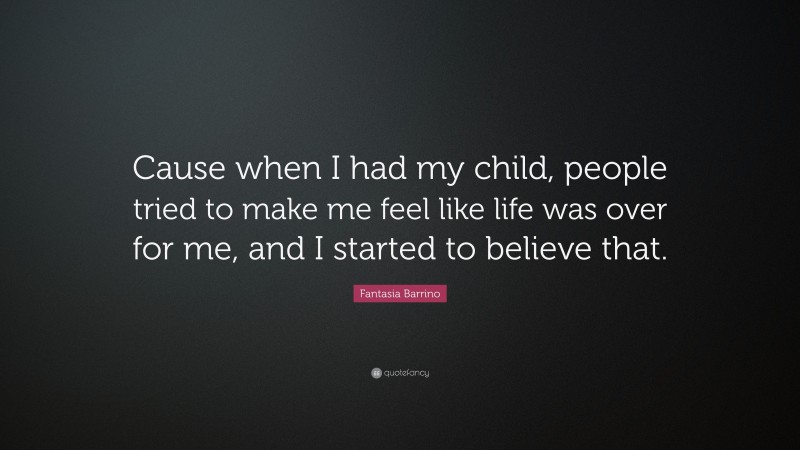 Fantasia Barrino Quote: “Cause when I had my child, people tried to make me feel like life was over for me, and I started to believe that.”