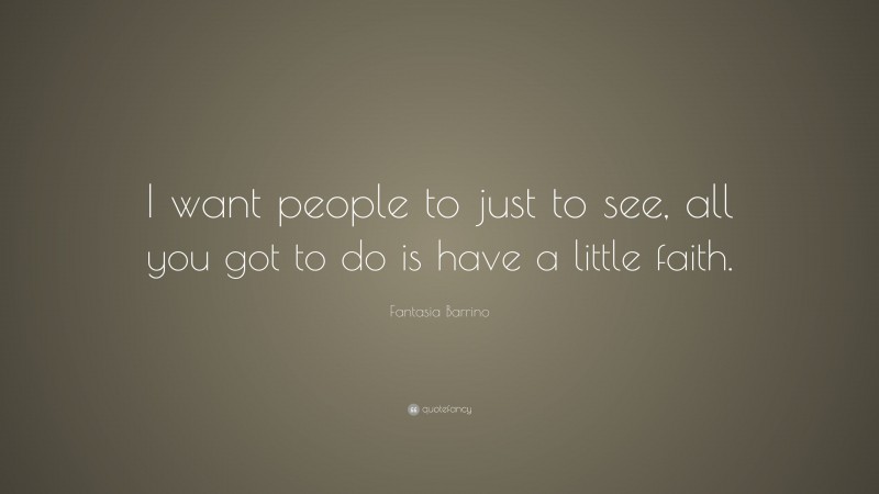 Fantasia Barrino Quote: “I want people to just to see, all you got to do is have a little faith.”