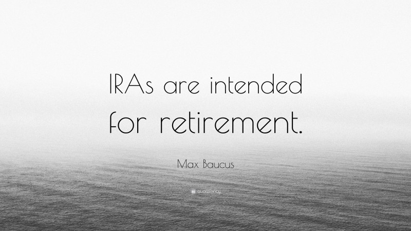 Max Baucus Quote: “IRAs are intended for retirement.”