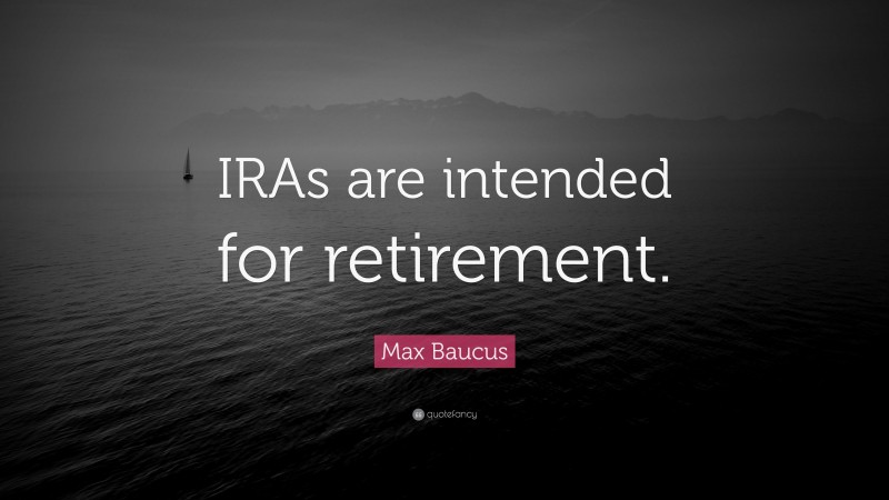 Max Baucus Quote: “IRAs are intended for retirement.”