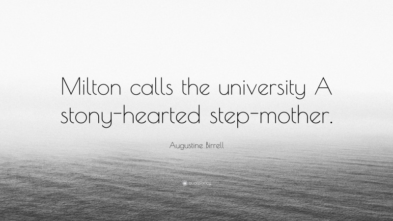 Augustine Birrell Quote: “Milton calls the university A stony-hearted step-mother.”