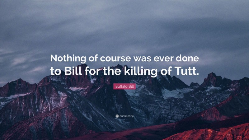 Buffalo Bill Quote: “Nothing of course was ever done to Bill for the killing of Tutt.”
