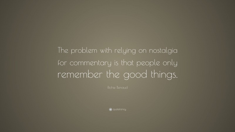 Richie Benaud Quote: “The problem with relying on nostalgia for commentary is that people only remember the good things.”