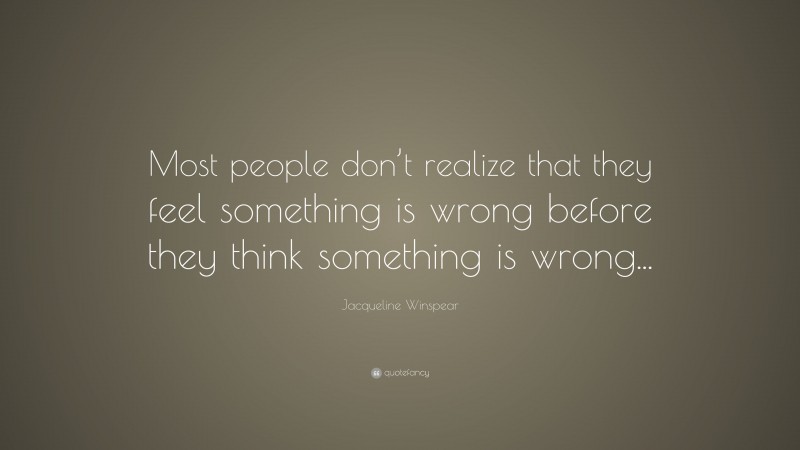 Jacqueline Winspear Quote: “Most people don’t realize that they feel something is wrong before they think something is wrong...”