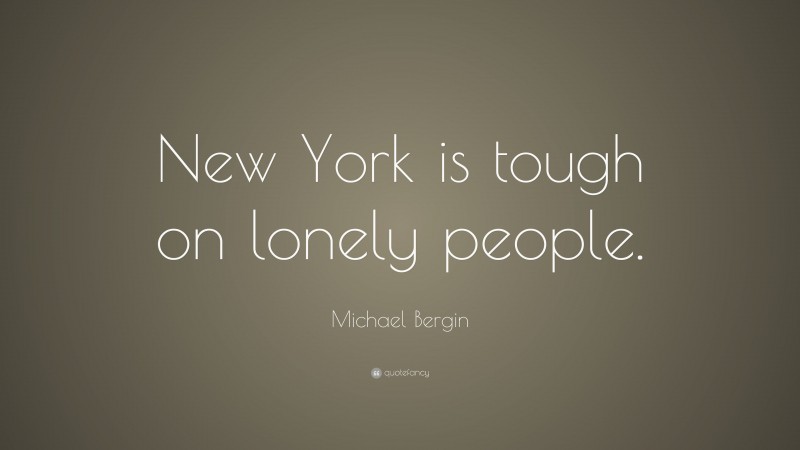 Michael Bergin Quote: “New York is tough on lonely people.”