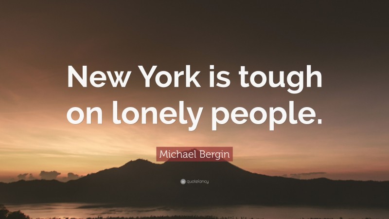 Michael Bergin Quote: “New York is tough on lonely people.”