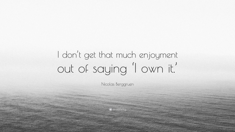 Nicolas Berggruen Quote: “I don’t get that much enjoyment out of saying ‘I own it.’”