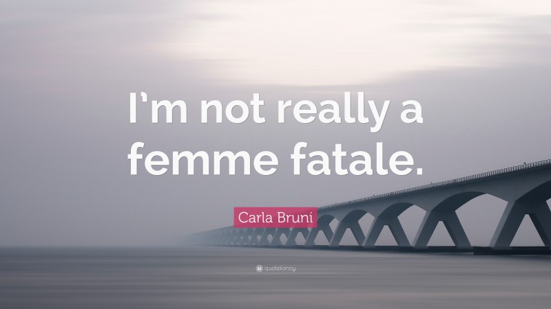 Carla Bruni Quote: “I’m not really a femme fatale.”