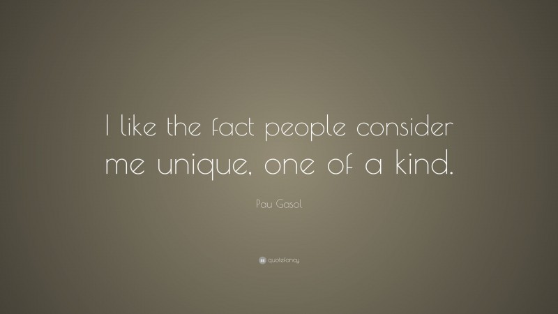 Pau Gasol Quote: “I like the fact people consider me unique, one of a kind.”