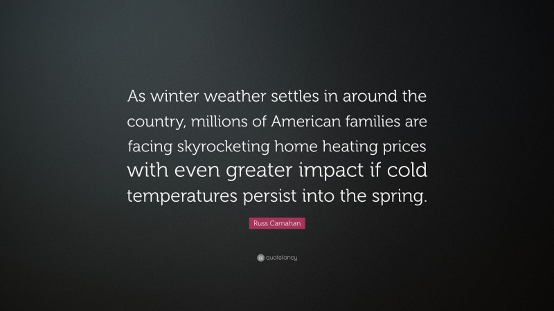 Russ Carnahan Quote: “As winter weather settles in around the country, millions of American families are facing skyrocketing home heating prices with even greater impact if cold temperatures persist into the spring.”