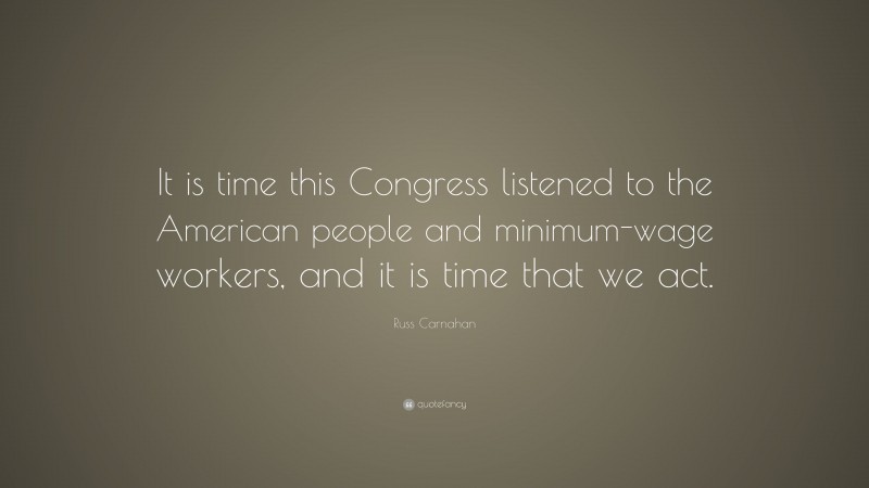 Russ Carnahan Quote: “It is time this Congress listened to the American people and minimum-wage workers, and it is time that we act.”