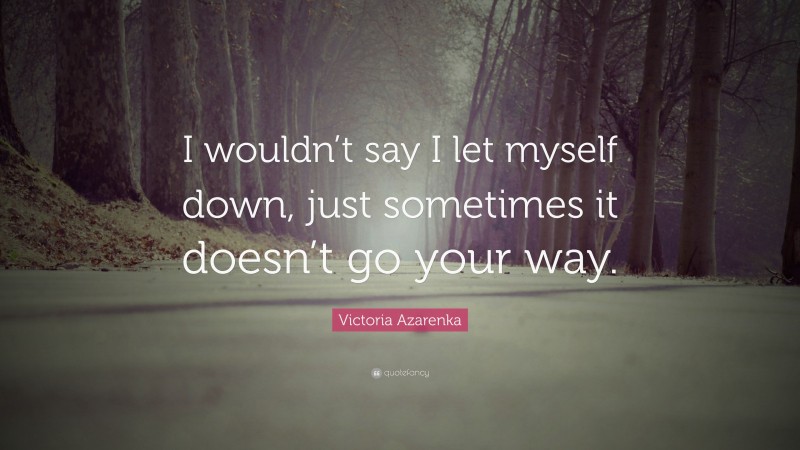 Victoria Azarenka Quote: “I wouldn’t say I let myself down, just sometimes it doesn’t go your way.”