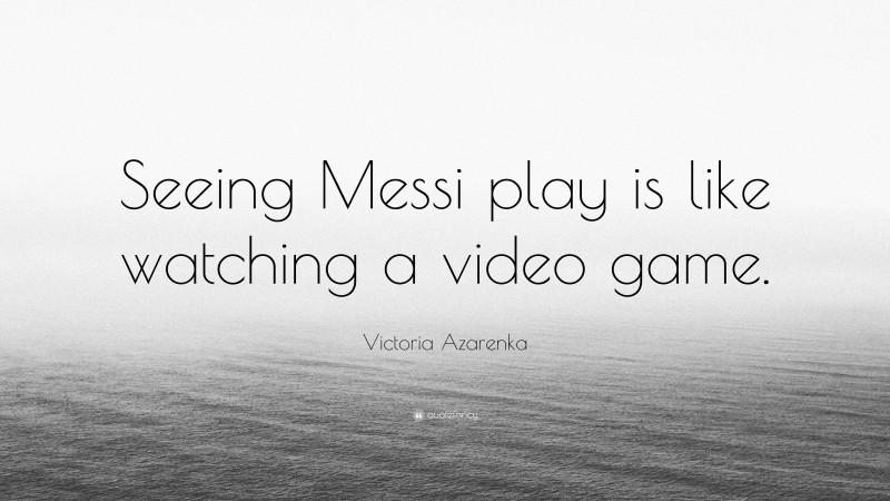 Victoria Azarenka Quote: “Seeing Messi play is like watching a video game.”