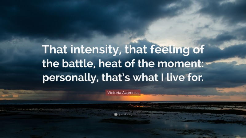 Victoria Azarenka Quote: “That intensity, that feeling of the battle, heat of the moment: personally, that’s what I live for.”