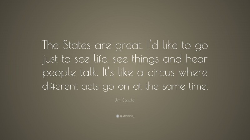 Jim Capaldi Quote: “The States are great. I’d like to go just to see life, see things and hear people talk. It’s like a circus where different acts go on at the same time.”
