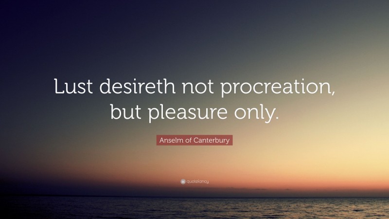Anselm of Canterbury Quote: “Lust desireth not procreation, but pleasure only.”