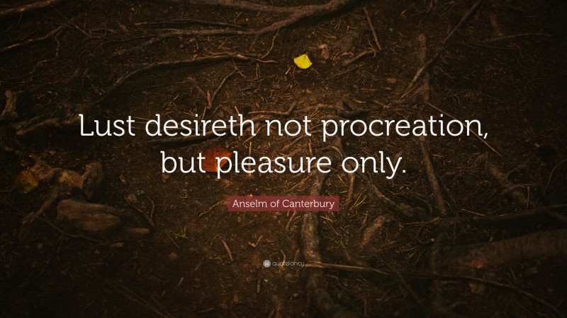 Anselm of Canterbury Quote: “Lust desireth not procreation, but pleasure only.”