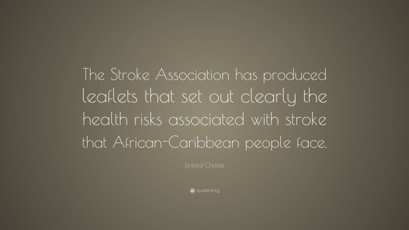 Linford Christie Quote: “The Stroke Association has produced leaflets that set out clearly the health risks associated with stroke that African-Caribbean people face.”