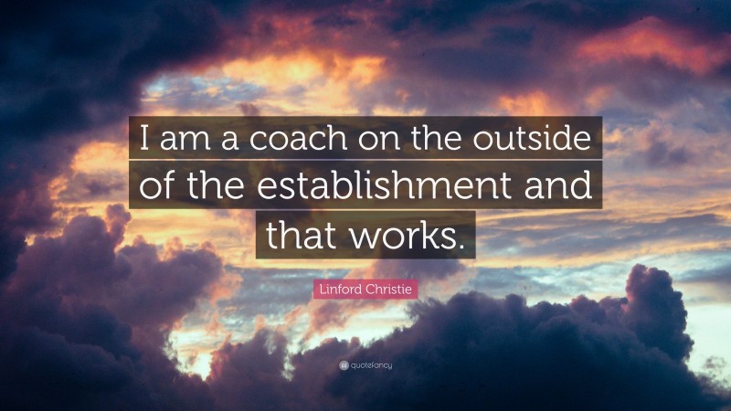 Linford Christie Quote: “I am a coach on the outside of the establishment and that works.”