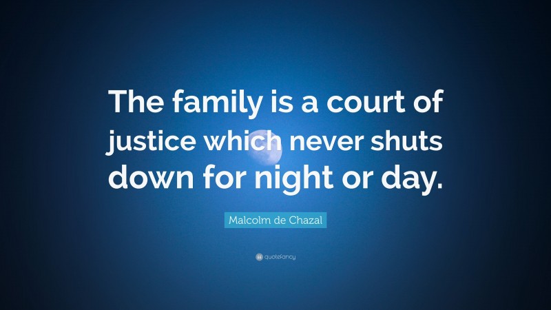 Malcolm de Chazal Quote: “The family is a court of justice which never shuts down for night or day.”