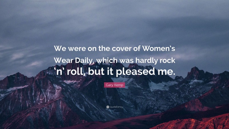 Gary Kemp Quote: “We were on the cover of Women’s Wear Daily, which was hardly rock ‘n’ roll, but it pleased me.”