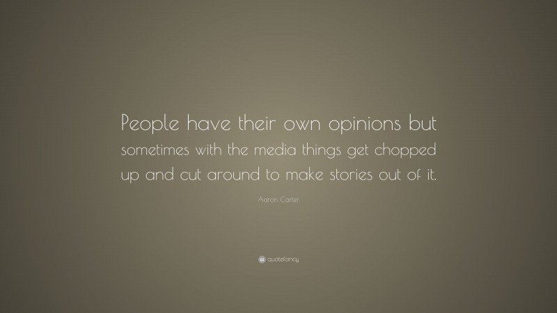 Aaron Carter Quote: “People have their own opinions but sometimes with the media things get chopped up and cut around to make stories out of it.”