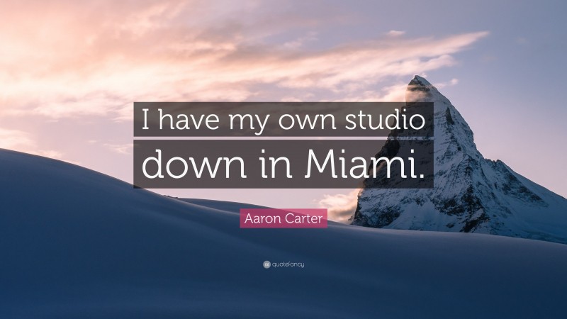 Aaron Carter Quote: “I have my own studio down in Miami.”