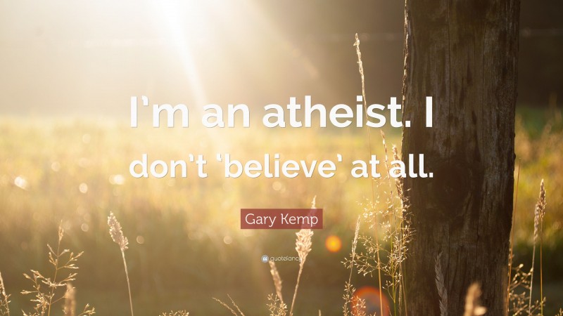 Gary Kemp Quote: “I’m an atheist. I don’t ‘believe’ at all.”