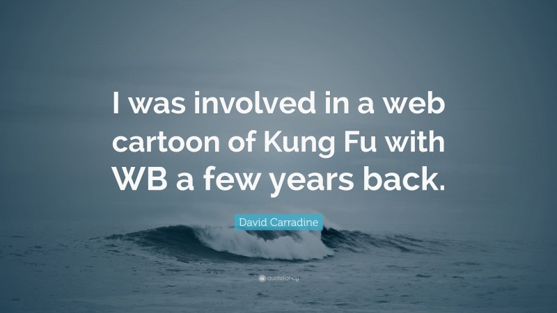 David Carradine Quote: “I was involved in a web cartoon of Kung Fu with WB a few years back.”